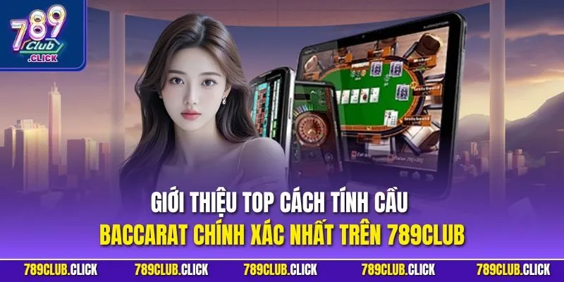 Giới thiệu top cách tính cầu Baccarat chính xác nhất trên 789CLUB