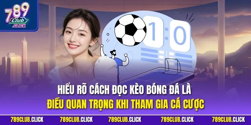 Hiểu rõ cách đọc kèo bóng đá là điều quan trọng khi tham gia cá cược