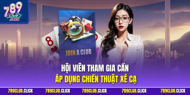 Hội viên tham gia cần áp dụng chiến thuật xé cạ