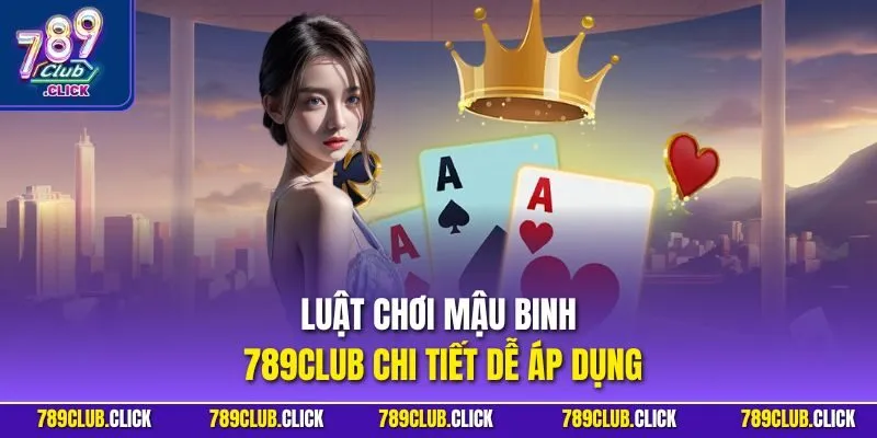 Luật chơi Mậu Binh 789Club chi tiết dễ áp dụng
