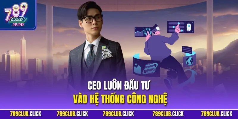 CEO luôn đầu tư vào hệ thống công nghệ