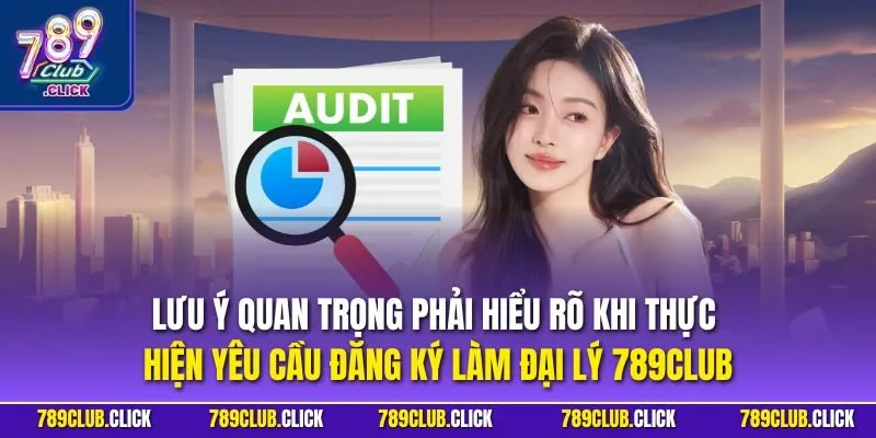 Lưu ý quan trọng phải hiểu rõ khi thực hiện yêu cầu đăng ký làm đại lý 789CLUB