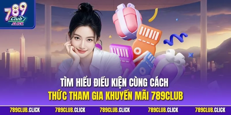 Tìm hiểu điều kiện cùng cách thức tham gia khuyến mãi 789CLUB